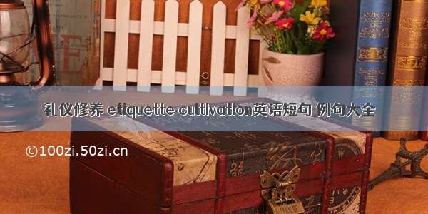 礼仪修养 etiquette cultivation英语短句 例句大全