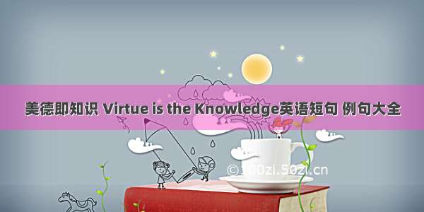 美德即知识 Virtue is the Knowledge英语短句 例句大全