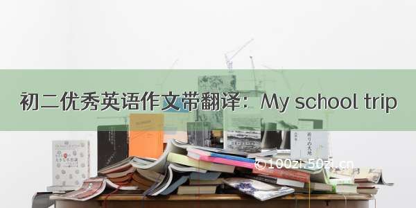 初二优秀英语作文带翻译：My school trip