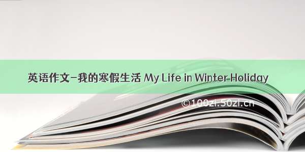 英语作文-我的寒假生活 My Life in Winter Holiday