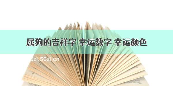 属狗的吉祥字 幸运数字 幸运颜色