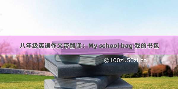 八年级英语作文带翻译：My school bag 我的书包