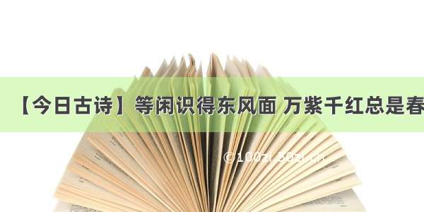 【今日古诗】等闲识得东风面 万紫千红总是春