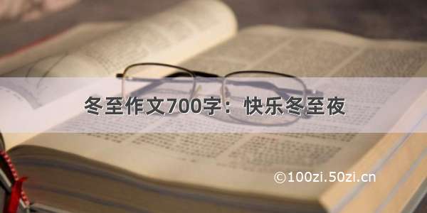 冬至作文700字：快乐冬至夜