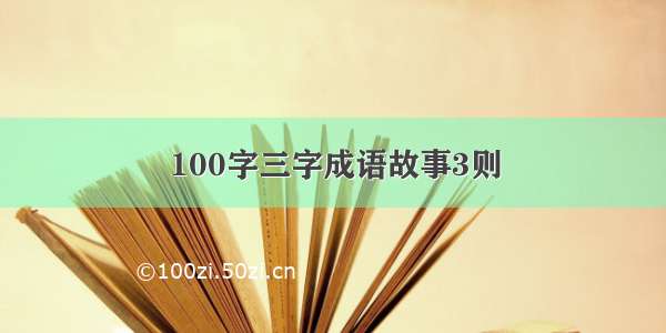 100字三字成语故事3则