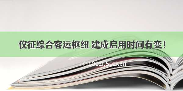 仪征综合客运枢纽 建成启用时间有变！