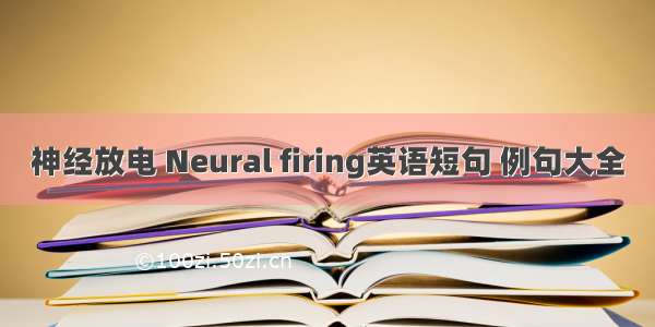 神经放电 Neural firing英语短句 例句大全