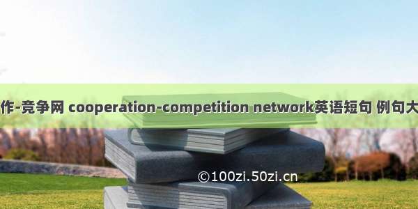 合作-竞争网 cooperation-competition network英语短句 例句大全