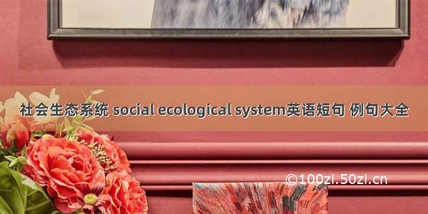 社会生态系统 social ecological system英语短句 例句大全