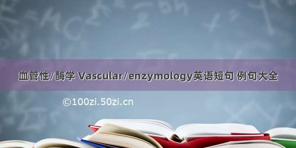 血管性/酶学 Vascular/enzymology英语短句 例句大全