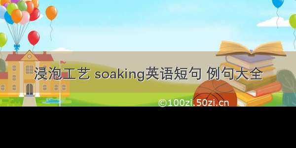 浸泡工艺 soaking英语短句 例句大全