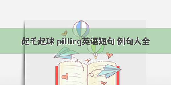 起毛起球 pilling英语短句 例句大全