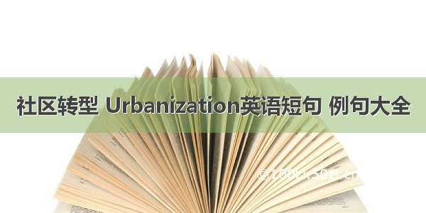 社区转型 Urbanization英语短句 例句大全