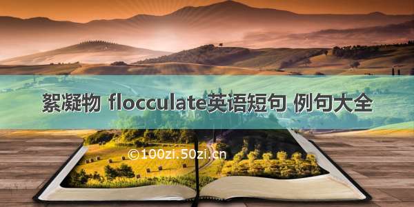 絮凝物 flocculate英语短句 例句大全