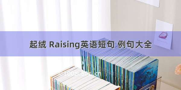 起绒 Raising英语短句 例句大全