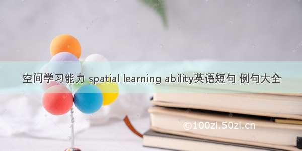 空间学习能力 spatial learning ability英语短句 例句大全