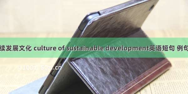 可持续发展文化 culture of sustainable development英语短句 例句大全