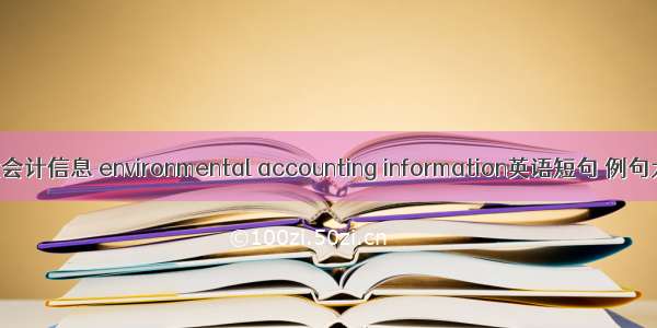 环境会计信息 environmental accounting information英语短句 例句大全