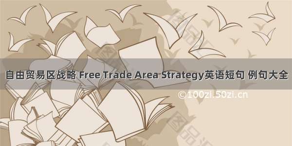 自由贸易区战略 Free Trade Area Strategy英语短句 例句大全
