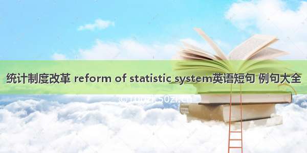 统计制度改革 reform of statistic system英语短句 例句大全