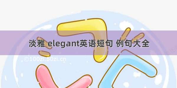 淡雅 elegant英语短句 例句大全