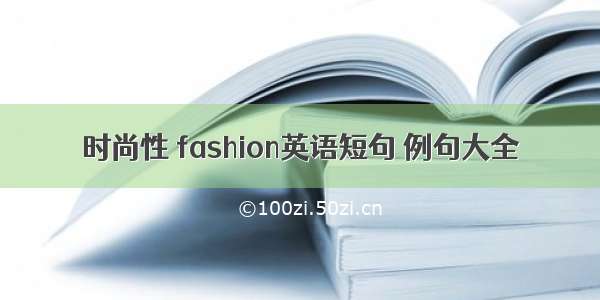 时尚性 fashion英语短句 例句大全