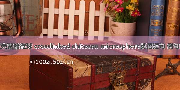 交联壳聚糖微球 crosslinked chitosan microsphere英语短句 例句大全