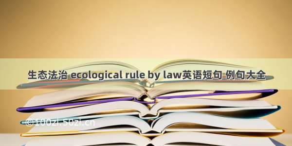生态法治 ecological rule by law英语短句 例句大全