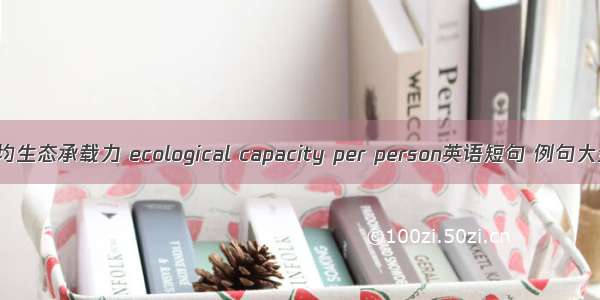 人均生态承载力 ecological capacity per person英语短句 例句大全