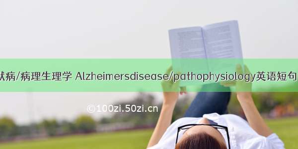 阿尔茨海默病/病理生理学 Alzheimersdisease/pathophysiology英语短句 例句大全