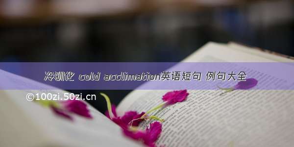 冷驯化 cold acclimation英语短句 例句大全