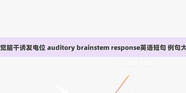 听觉脑干诱发电位 auditory brainstem response英语短句 例句大全