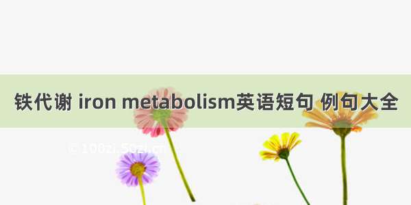 铁代谢 iron metabolism英语短句 例句大全