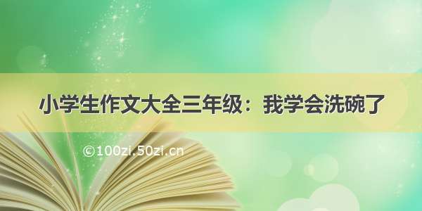 小学生作文大全三年级：我学会洗碗了