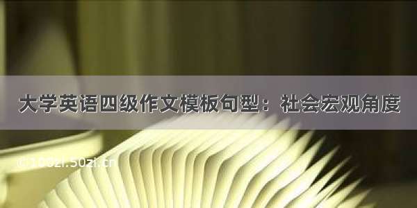 大学英语四级作文模板句型：社会宏观角度