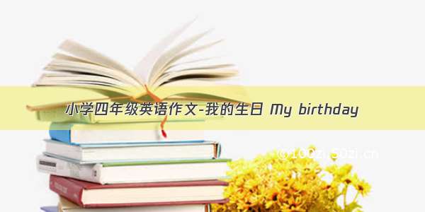 小学四年级英语作文-我的生日 My birthday