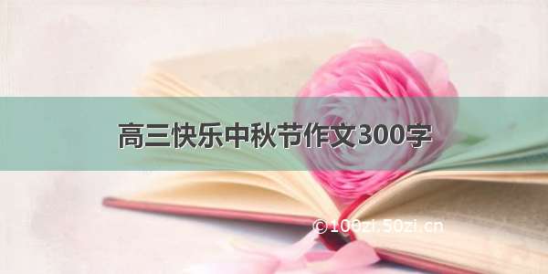 高三快乐中秋节作文300字