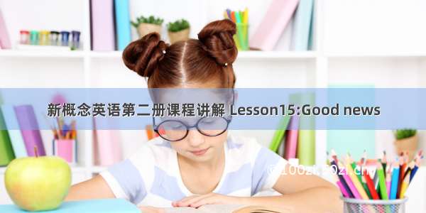 新概念英语第二册课程讲解 Lesson15:Good news