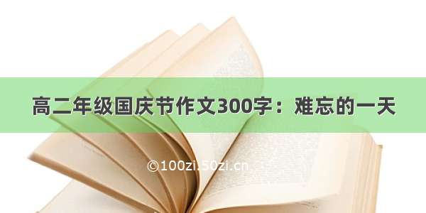 高二年级国庆节作文300字：难忘的一天