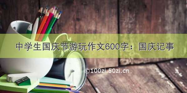 中学生国庆节游玩作文600字：国庆记事