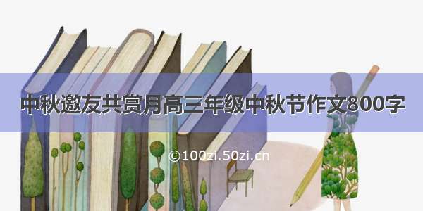 中秋邀友共赏月高三年级中秋节作文800字