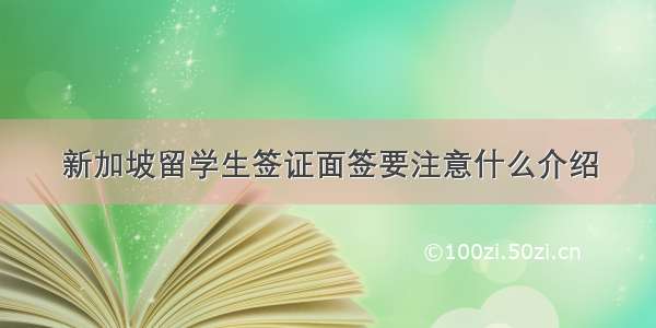 新加坡留学生签证面签要注意什么介绍