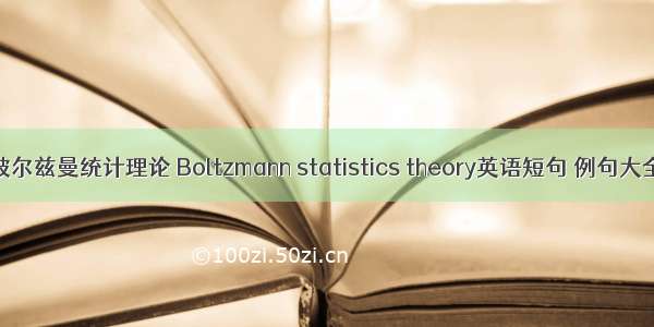 玻尔兹曼统计理论 Boltzmann statistics theory英语短句 例句大全