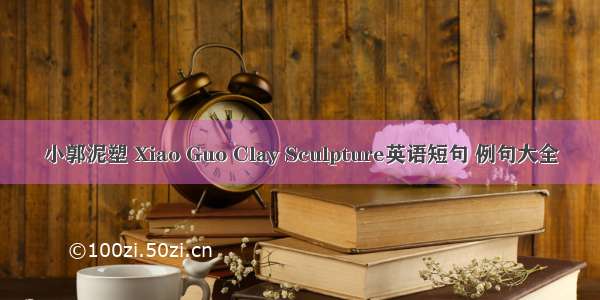 小郭泥塑 Xiao Guo Clay Sculpture英语短句 例句大全