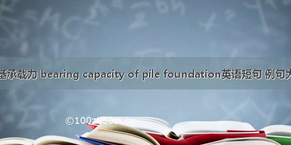 桩基承载力 bearing capacity of pile foundation英语短句 例句大全