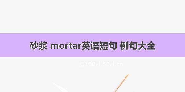 砂浆 mortar英语短句 例句大全