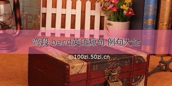 弯段 bend英语短句 例句大全