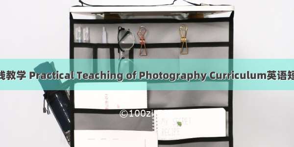 摄影课程实践教学 Practical Teaching of Photography Curriculum英语短句 例句大全