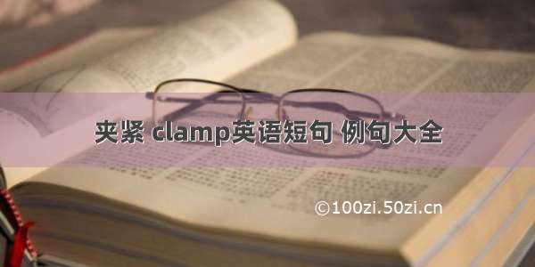 夹紧 clamp英语短句 例句大全