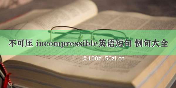 不可压 incompressible英语短句 例句大全